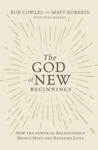 The God of New Beginnings: How the Power of Relationship Brings Hope and Redeems Lives by Matt Roberts, Rob Cowles