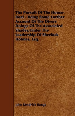 The Pursuit of the House-Boat - Being Some Further Account of the Divers Doings of the Associated Shades, Under the Leadership of Sherlock Holmes, Esq by John Kendrick Bangs