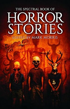 The Spectral Book of Horror Stories by Mark Morris, Stephen Laws, Reggie Oliver, Conrad Williams, Alison Littlewood, Robert Shearman, Alison Moore, Steve Rasnic Tem, Stephen Volk, Brian Hodge, Ramsey Campbell, Helen Marshall, Lisa Tuttle, Tom Fletcher, Rio Youers, Angela Slatter, Gary McMahon, Michael Marshall Smith, Nicholas Royle, John Llewellyn Probert