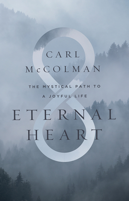 Eternal Heart: The Mystical Path to a Joyful Life by Carl McColman