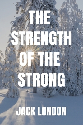 THE STRENGTH OF THE STRONG Jack London by Jack London