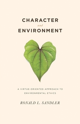 Character and Environment: A Virtue-Oriented Approach to Environmental Ethics by Ronald Sandler