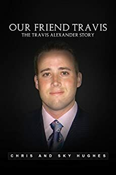 Our Friend Travis: The Travis Alexander Story by Sky Hughes, Chris Hughes