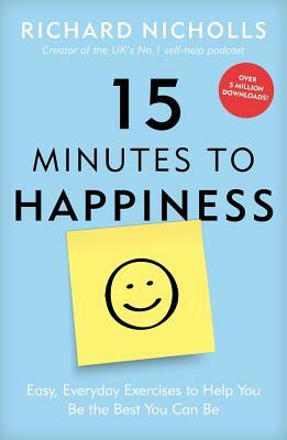 15 Minutes to Happiness: Easy, Everyday Exercises to Help You Be the Best You Can Be by Richard Nicholls