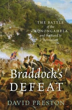 Braddock's Defeat: The Battle of the Monongahela and the Road to Revolution by David L. Preston