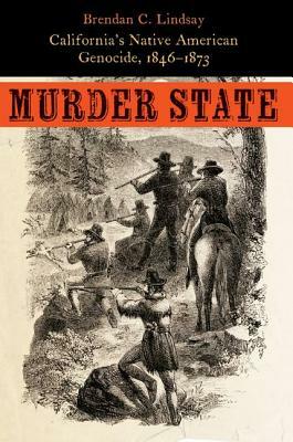 Murder State: California's Native American Genocide, 1846-1873 by Brendan C. Lindsay