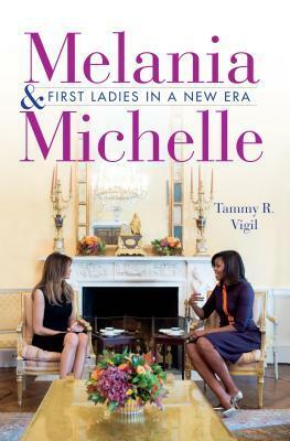 Melania and Michelle: First Ladies in a New Era by Tammy R. Vigil