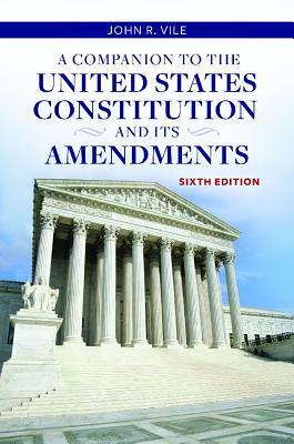 A Companion to the United States Constitution and Its Amendments, 6th Edition by John R. Vile