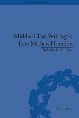 Middle-Class Writing in Late Medieval London by Malcolm Richardson