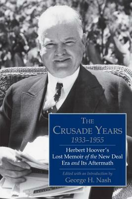 The Crusade Years, 1933-1955: Herbert Hoover's Lost Memoir of the New Deal Era and Its Aftermath by 