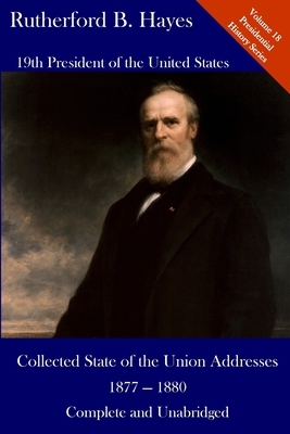 Rutherford B. Hayes: Collected State of the Union Addresses 1877 - 1880: Volume 18 of the Del Lume Executive History Series by Rutherford B. Hayes