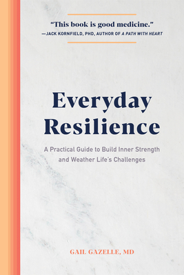 Everyday Resilience: A Practical Guide to Build Inner Strength and Weather Life's Challenges by Gail Gazelle