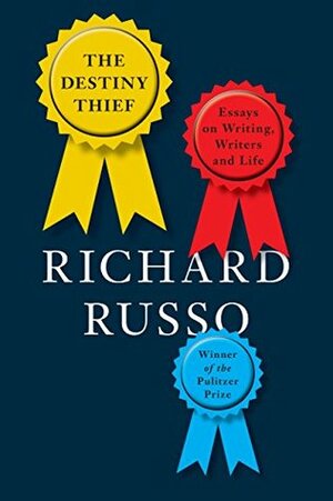 The Destiny Thief: Essays on Writing, Writers and Life by Richard Russo