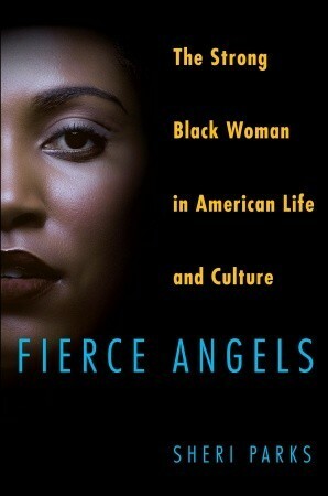 Fierce Angels: The Strong Black Woman in American Life and Culture by Sheri Parks