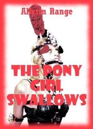 The Pony Girl Swallows(And Gives Up Her Backdoor, Too!): A Rough Anal Sex BDSM Erotica Story by Allysin Range