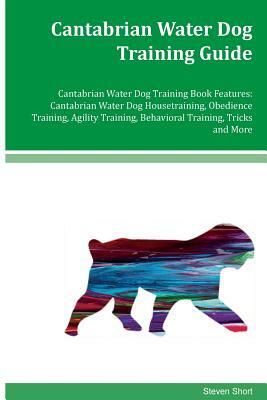 Cantabrian Water Dog Training Guide Cantabrian Water Dog Training Book Features: Cantabrian Water Dog Housetraining, Obedience Training, Agility Train by Steven Short