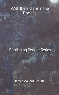 With the Indians in the Rockies - Publishing People Series by James Willard Schultz