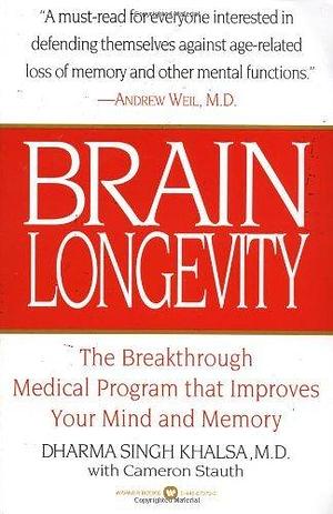 Brain Longevity: The Breakthrough Medical Program that Improves Your Mind and Memory by Dharma Singh Khalsa, Dharma Singh Khalsa, Cameron Stauth