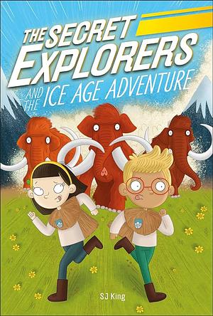 The Secret Explorers and the Ice Age Adventure by S.J. King