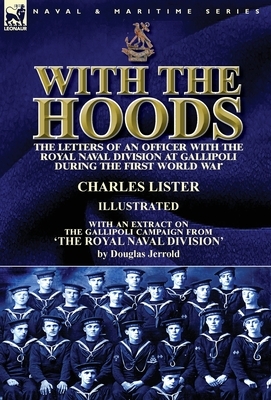 With the Hoods: the Letters of an Officer with the Royal Naval Division at Gallipoli during the First World War, With an Extract on th by Douglas Jerrold, Charles Lister
