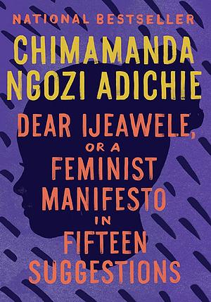 Dear Ijeawele; or, A Feminist Manifesto in Fifteen Suggestions by Chimamanda Ngozi Adichie