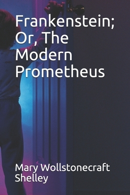 Frankenstein; Or, The Modern Prometheus by Mary Shelley