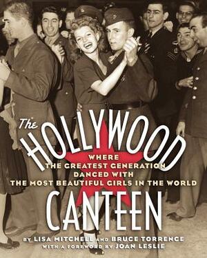 The Hollywood Canteen: Where the Greatest Generation Danced with the Most Beautiful Girls in the World by Lisa Mitchell, Bruce Torrence