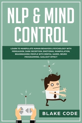 NLP & Mind Control: Learn to Manipulate Human Behavior & Psychology with Persuasion, Dark Deception, Emotional Manipulation, Brainwashing by Blake Code