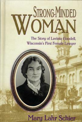 Strong-Minded Woman: The Story of Lavinia Goodell, Wisconsin's First Female Lawyer by Mary Lahr Schier