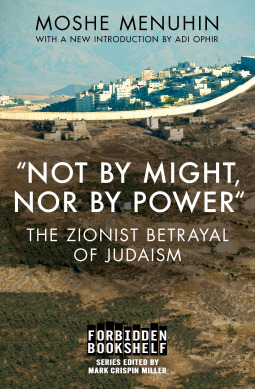 Not by Might, Nor by Power: The Zionist Betrayal of Judaism by Adi Ophir, Mark C. Miller, Moshe Menuhin