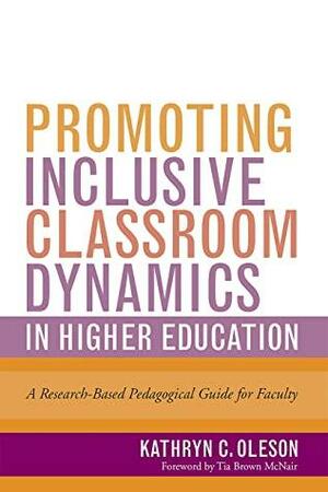 Promoting Inclusive Classroom Dynamics in Higher Education: A Research-Based Pedagogical Guide for Faculty by Tia Brown McNair, Kathryn C Oleson