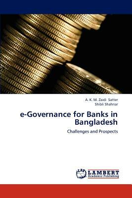 E-Governance for Banks in Bangladesh by Shibli Shahriar, A. K. M. Zaidi Satter