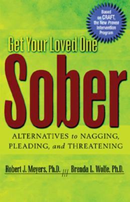 Get Your Loved One Sober: Alternatives to Nagging, Pleading, and Threatening by Robert J. Meyers, Brenda L. Wolfe