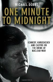 One Minute to Midnight - Kennedy, Khrushchev and Castro on the Brink of Nuclear War by Michael Dobbs