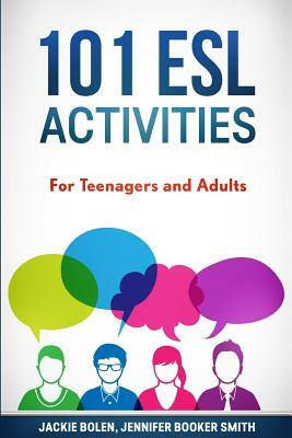 101 ESL Activities: For Teenagers and Adults by Jackie Bolen, Jennifer Booker Smith