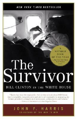 The Survivor: Bill Clinton in the White House by John F. Harris