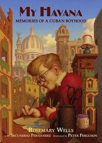 My Havana: [memories of a Cuban Boyhood] by Rosemary Wells, Secundino Fernandez