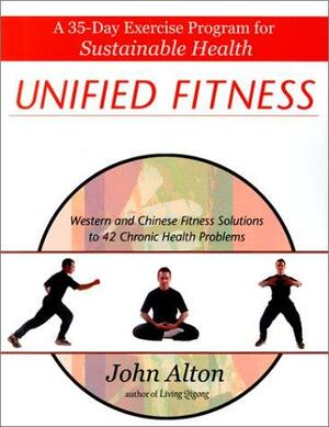 Unified Fitness: A 35-Day Exercise Program for Sustainable Health: Western and Chinese Fitness Solutions to Chronic Health Problems by John Alton