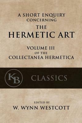 A Short Enquiry Concerning the Hermetic Art: with An Introduction to Alchemy by W. Wynn Westcott