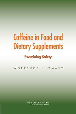 Caffeine in Food and Dietary Supplements: Examining Safety: Workshop Summary by Institute of Medicine, Food and Nutrition Board, Board on Health Sciences Policy