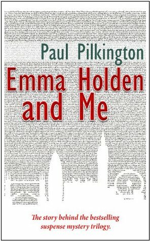 Emma Holden and Me: The story behind the bestselling suspense mystery trilogy by Paul Pilkington