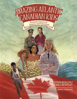 Amazing Atlantic Canadian Kids: Awesome Stories of Bravery and Adventure by John Boileau