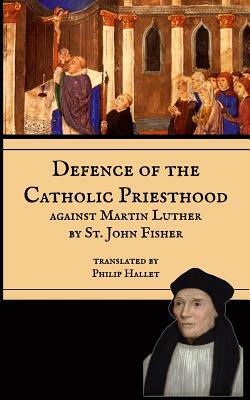 Defence of the Catholic Priesthood: Against Martin Luther by Mediatrix Press, John Fisher