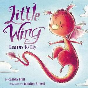 Little Wing Learns to Fly by Calista Brill, Jennifer A. Bell