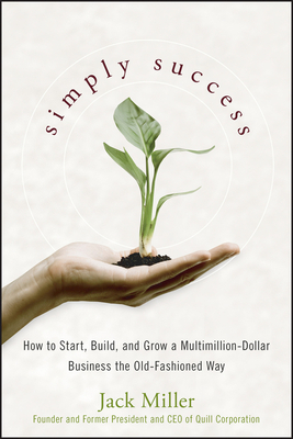 Simply Success: How to Start, Build and Grow a Multimillion-Dollar Business the Old-Fashioned Way by Jack Miller