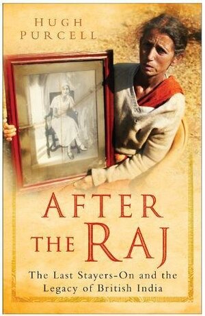 After the Raj-The Last Stayers-On and the Legacy of British India by Hugh Purcell