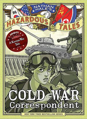 Cold War Correspondent: A Korean War Tale by Nathan Hale