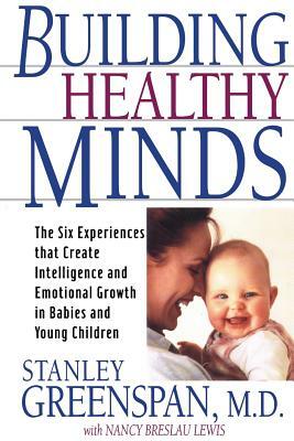Building Healthy Minds: The Six Experiences That Create Intelligence and Emotional Growth in Babies and Young Children by Stanley I. Greenspan, Nancy Lewis