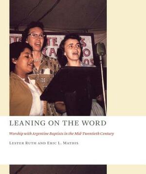 Leaning on the Word: Worship with Argentine Baptists in the Mid-Twentieth Century by Eric L. Mathis, Lester Ruth