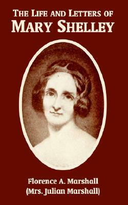 The Life and Letters of Mary Wollstonecraft Shelley by Florence A. Thomas Marshall, Mary Shelley